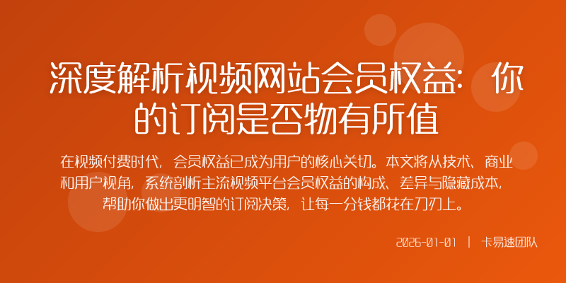 深度解析视频网站会员权益:你的订阅是否物有所值