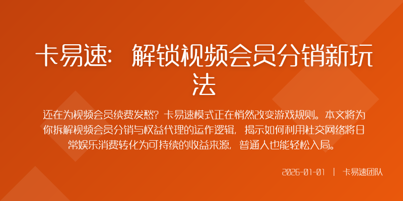 卡易速:解锁视频会员分销新玩法