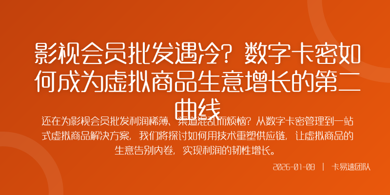 影视会员批发遇冷?数字卡密如何成为虚拟商品生意增长的第二曲线