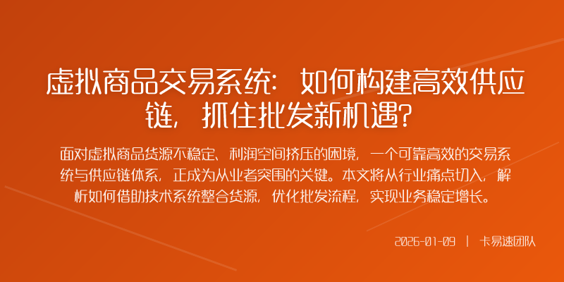 虚拟商品交易系统:如何构建高效供应链,抓住批发新机遇?