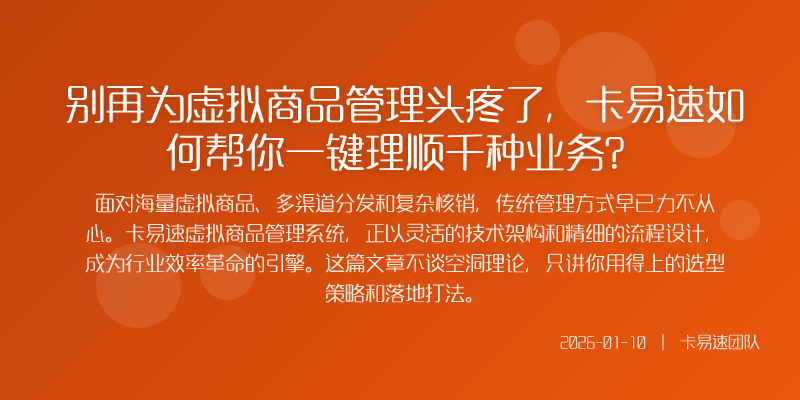 别再为虚拟商品管理头疼了,卡易速如何帮你一键理顺千种业务?