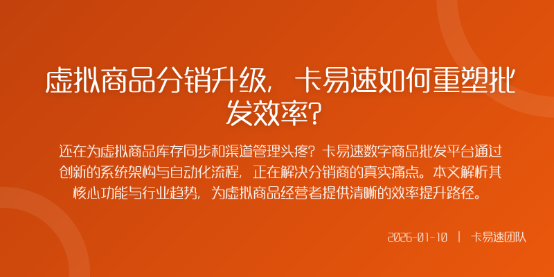 虚拟商品分销升级,卡易速如何重塑批发效率?