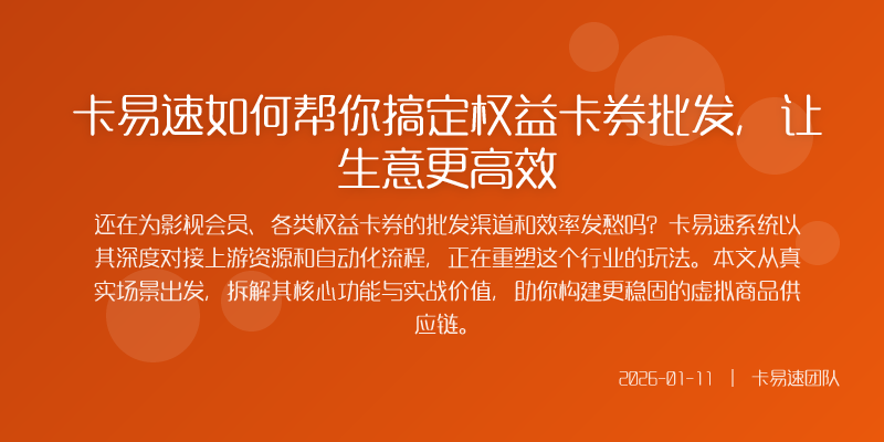 卡易速如何帮你搞定权益卡券批发,让生意更高效
