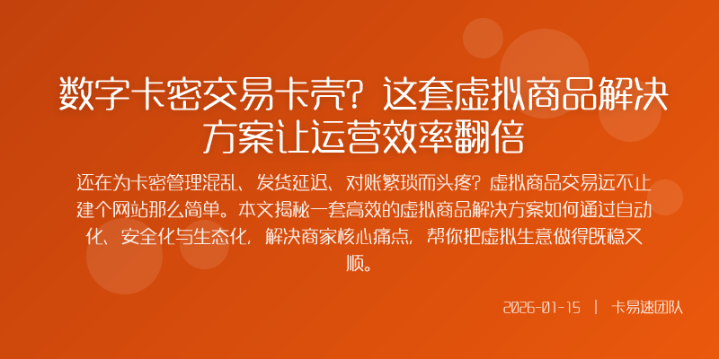数字卡密交易卡壳?这套虚拟商品解决方案让运营效率翻倍