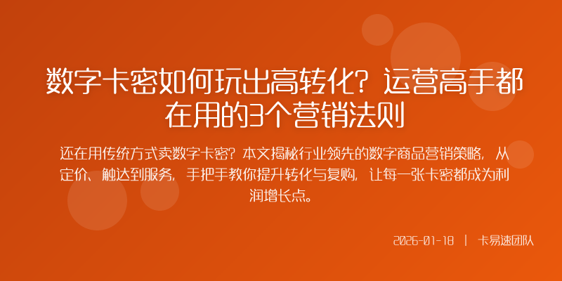 数字卡密如何玩出高转化?运营高手都在用的3个营销法则