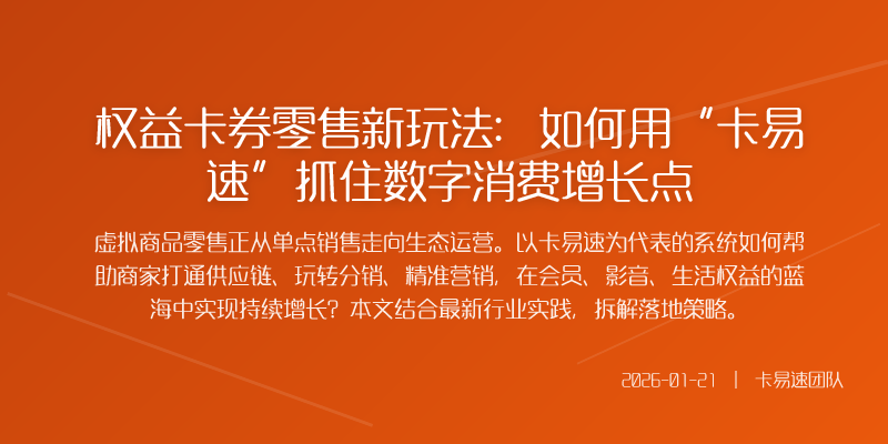 权益卡券零售新玩法:如何用“卡易速”抓住数字消费增长点