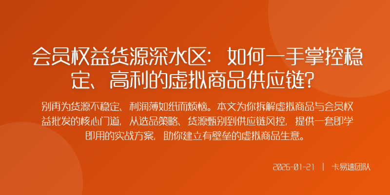 会员权益货源深水区:如何一手掌控稳定、高利的虚拟商品供应链?