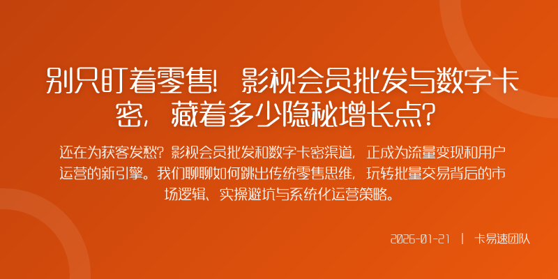 别只盯着零售!影视会员批发与数字卡密,藏着多少隐秘增长点?