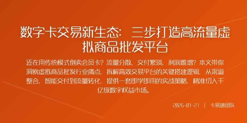 数字卡交易新生态:三步打造高流量虚拟商品批发平台