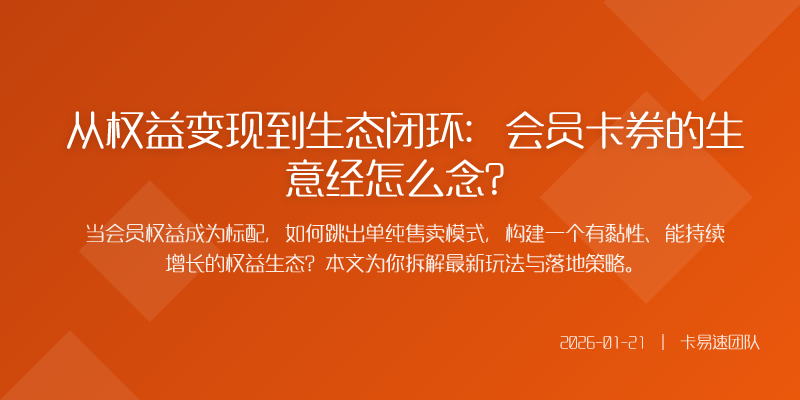 从权益变现到生态闭环:会员卡券的生意经怎么念?