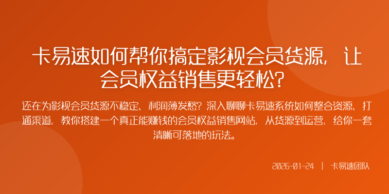 卡易速如何帮你搞定影视会员货源,让会员权益销售更轻松?