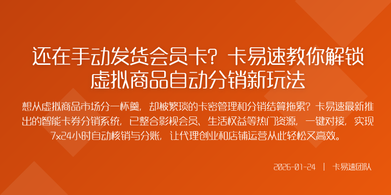 还在手动发货会员卡?卡易速教你解锁虚拟商品自动分销新玩法
