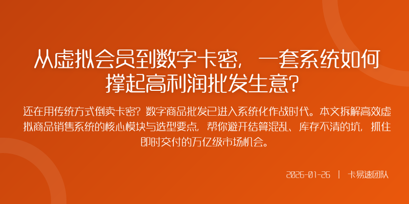 从虚拟会员到数字卡密,一套系统如何撑起高利润批发生意?