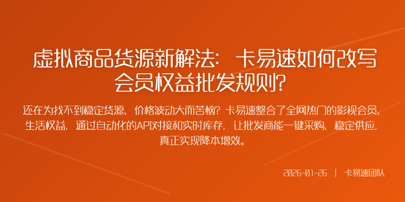 虚拟商品货源新解法:卡易速如何改写会员权益批发规则?