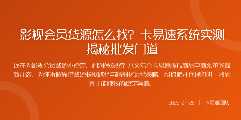 影视会员货源怎么找?卡易速系统实测揭秘批发门道