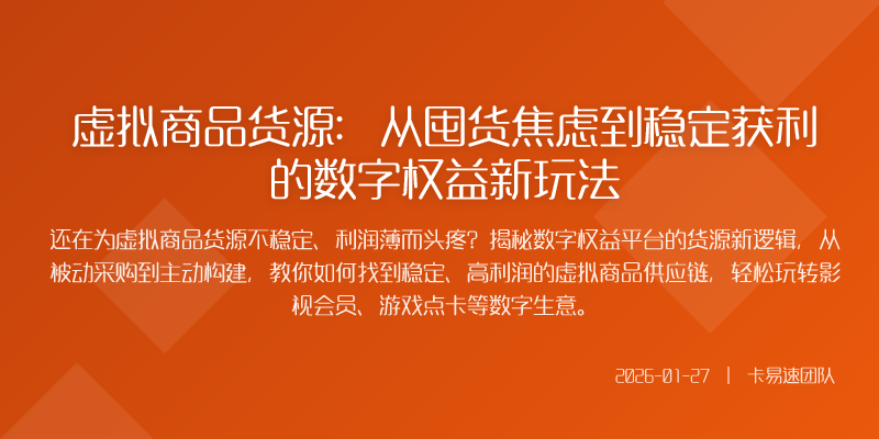 虚拟商品货源:从囤货焦虑到稳定获利的数字权益新玩法
