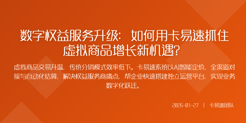 数字权益服务升级:如何用卡易速抓住虚拟商品增长新机遇?