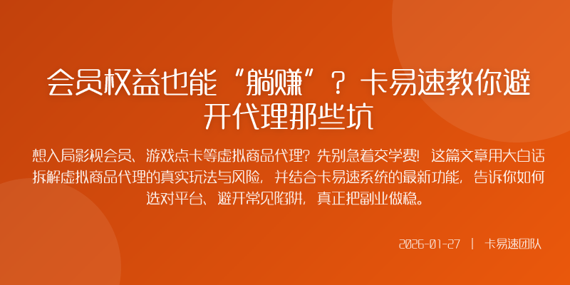 会员权益也能“躺赚”?卡易速教你避开代理那些坑