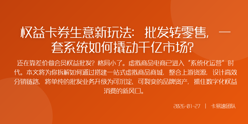 权益卡券生意新玩法:批发转零售,一套系统如何撬动千亿市场?