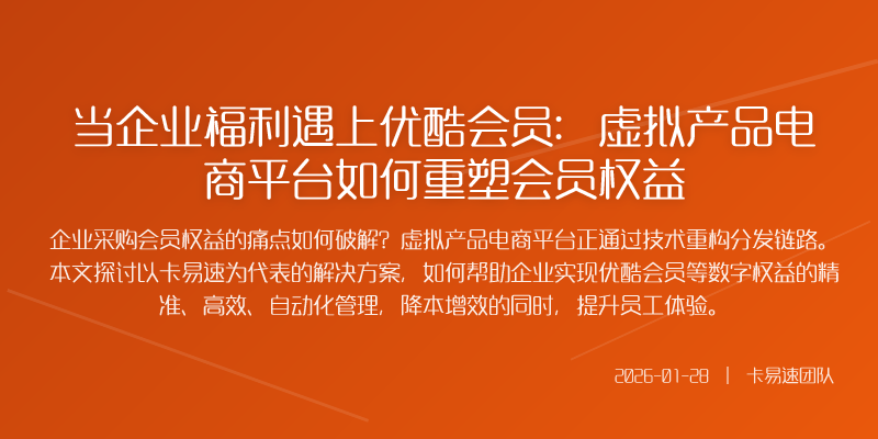 当企业福利遇上优酷会员:虚拟产品电商平台如何重塑会员权益