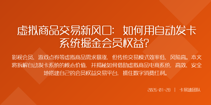 虚拟商品交易新风口:如何用自动发卡系统掘金会员权益?