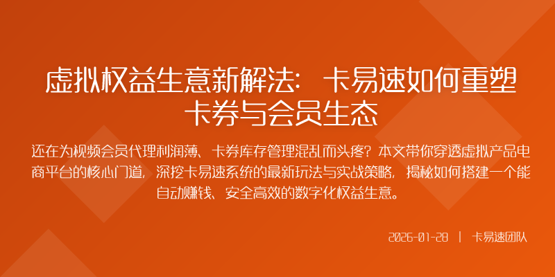 虚拟权益生意新解法:卡易速如何重塑卡券与会员生态