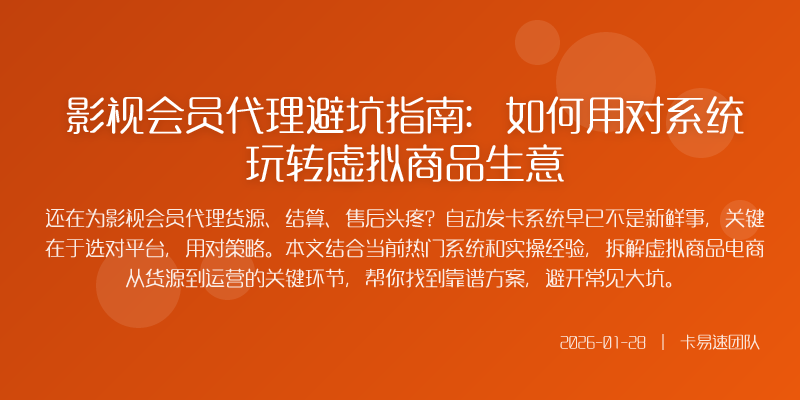 影视会员代理避坑指南:如何用对系统玩转虚拟商品生意