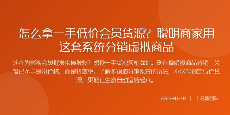 怎么拿一手低价会员货源?聪明商家用这套系统分销虚拟商品