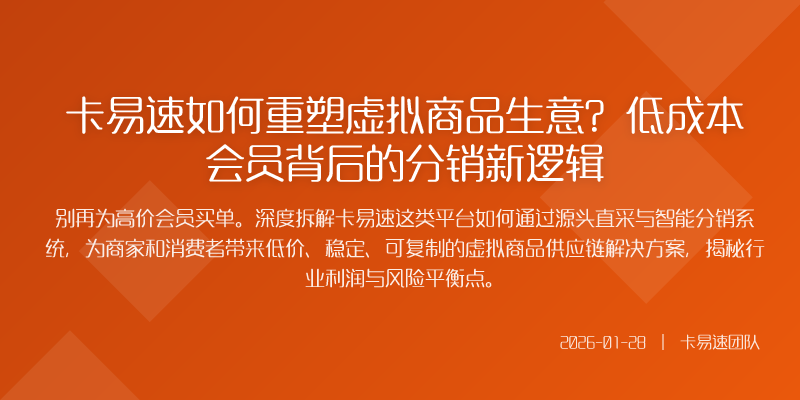 卡易速如何重塑虚拟商品生意?低成本会员背后的分销新逻辑