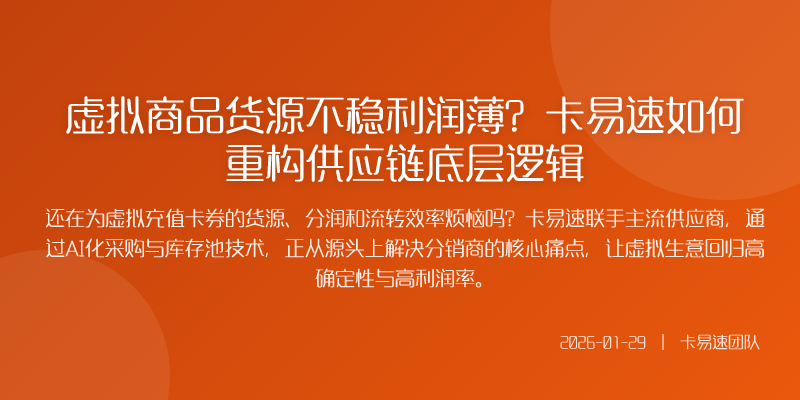 虚拟商品货源不稳利润薄?卡易速如何重构供应链底层逻辑