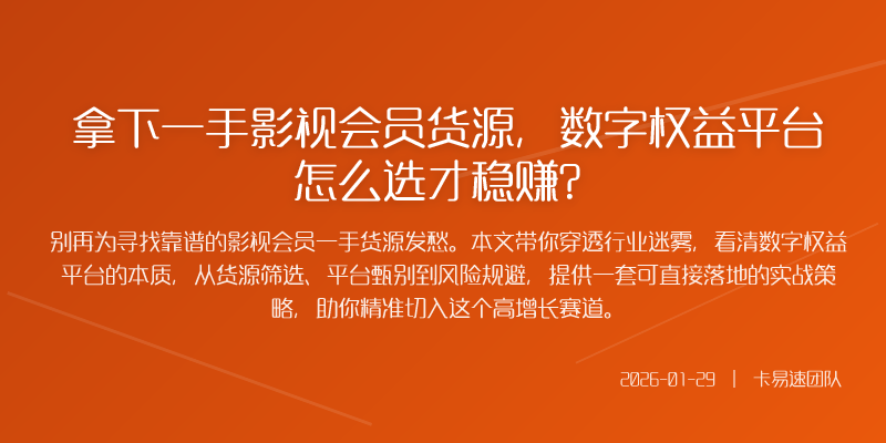 拿下一手影视会员货源,数字权益平台怎么选才稳赚?