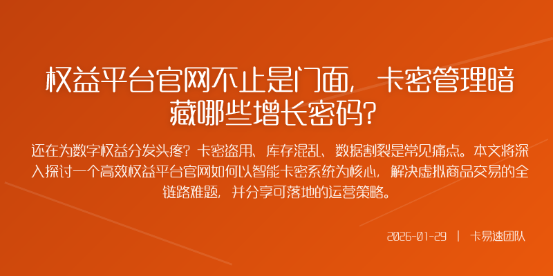权益平台官网不止是门面,卡密管理暗藏哪些增长密码?