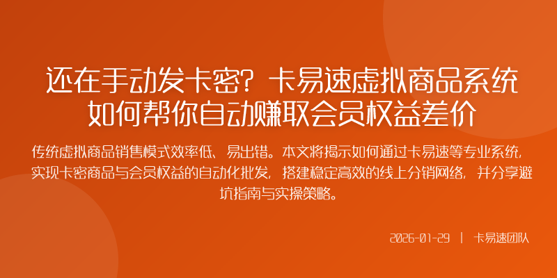 还在手动发卡密?卡易速虚拟商品系统如何帮你自动赚取会员权益差价
