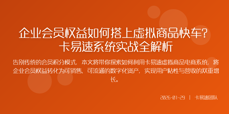 企业会员权益如何搭上虚拟商品快车?卡易速系统实战全解析