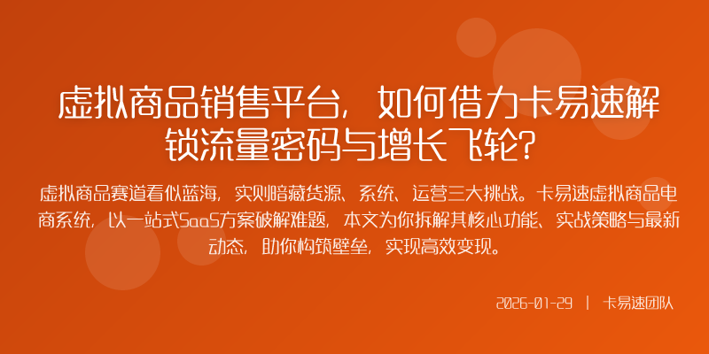 虚拟商品销售平台,如何借力卡易速解锁流量密码与增长飞轮?