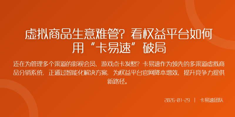 虚拟商品生意难管?看权益平台如何用“卡易速”破局