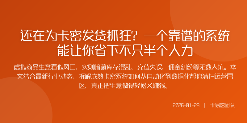 还在为卡密发货抓狂?一个靠谱的系统能让你省下不只半个人力