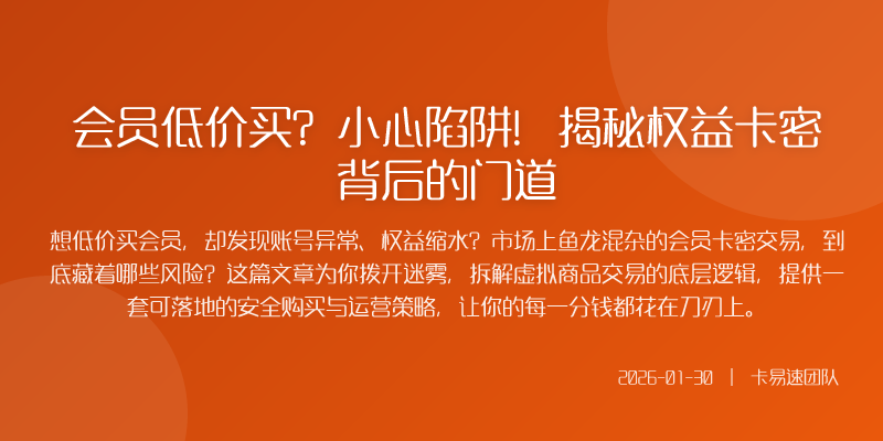 会员低价买?小心陷阱!揭秘权益卡密背后的门道