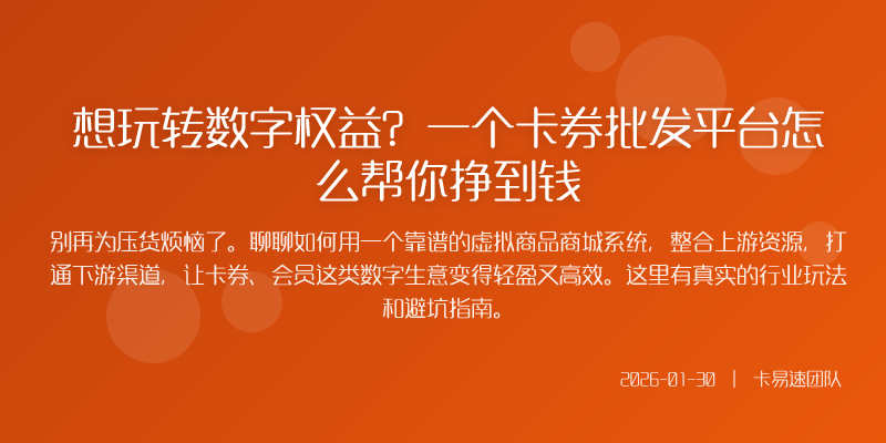 想玩转数字权益?一个卡券批发平台怎么帮你挣到钱