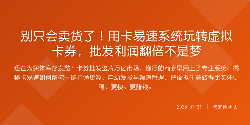 别只会卖货了!用卡易速系统玩转虚拟卡券,批发利润翻倍不是梦