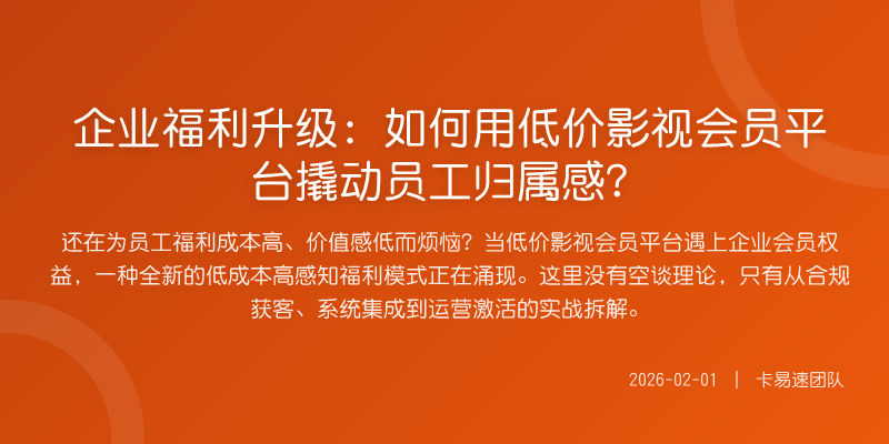 企业福利升级:如何用低价影视会员平台撬动员工归属感?