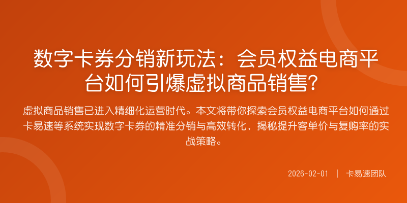 数字卡券分销新玩法:会员权益电商平台如何引爆虚拟商品销售?