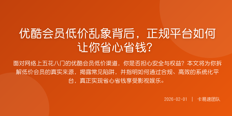 优酷会员低价乱象背后,正规平台如何让你省心省钱?
