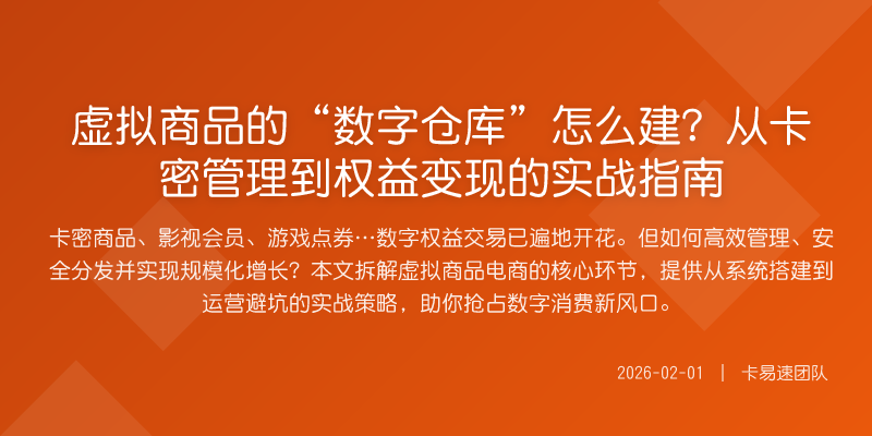 虚拟商品的“数字仓库”怎么建?从卡密管理到权益变现的实战指南