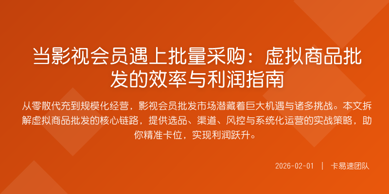 当影视会员遇上批量采购:虚拟商品批发的效率与利润指南