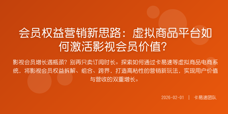会员权益营销新思路:虚拟商品平台如何激活影视会员价值?