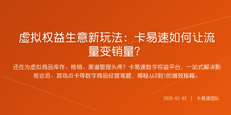 虚拟权益生意新玩法:卡易速如何让流量变销量?