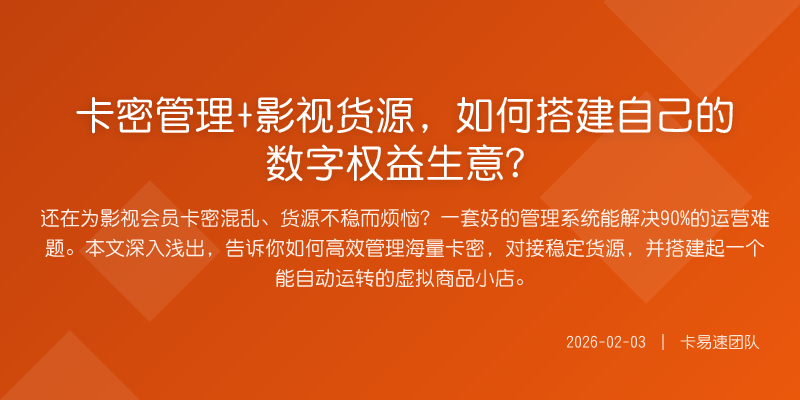 卡密管理+影视货源,如何搭建自己的数字权益生意?