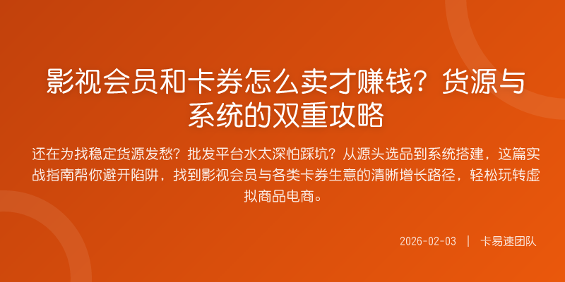 影视会员和卡券怎么卖才赚钱?货源与系统的双重攻略