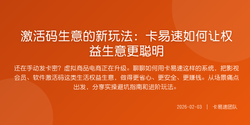 激活码生意的新玩法:卡易速如何让权益生意更聪明